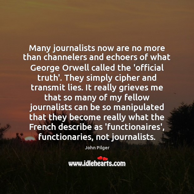 Many journalists now are no more than channelers and echoers of what John Pilger Picture Quote