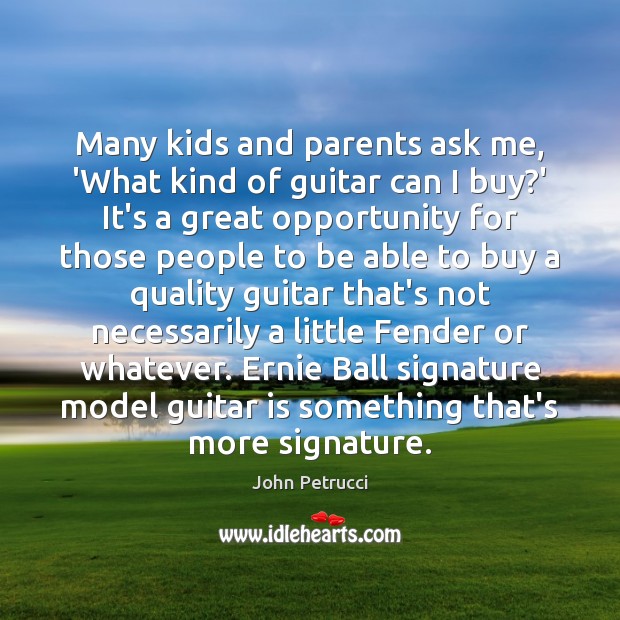 Many kids and parents ask me, ‘What kind of guitar can I John Petrucci Picture Quote
