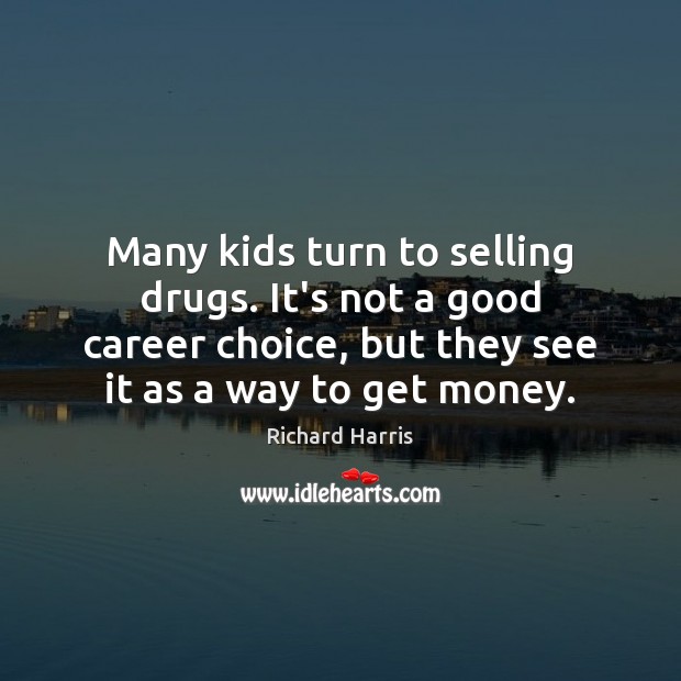 Many kids turn to selling drugs. It’s not a good career choice, Richard Harris Picture Quote