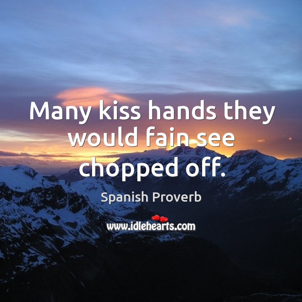 Many kiss hands they would fain see chopped off. Image
