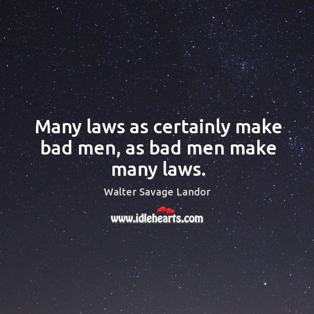 Many laws as certainly make bad men, as bad men make many laws. Image