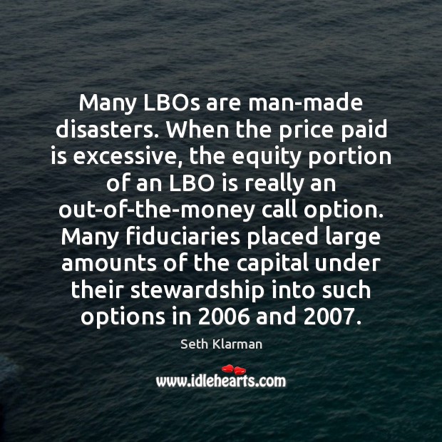 Many LBOs are man-made disasters. When the price paid is excessive, the Seth Klarman Picture Quote