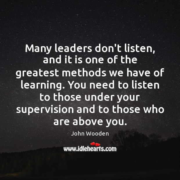 Many leaders don’t listen, and it is one of the greatest methods John Wooden Picture Quote