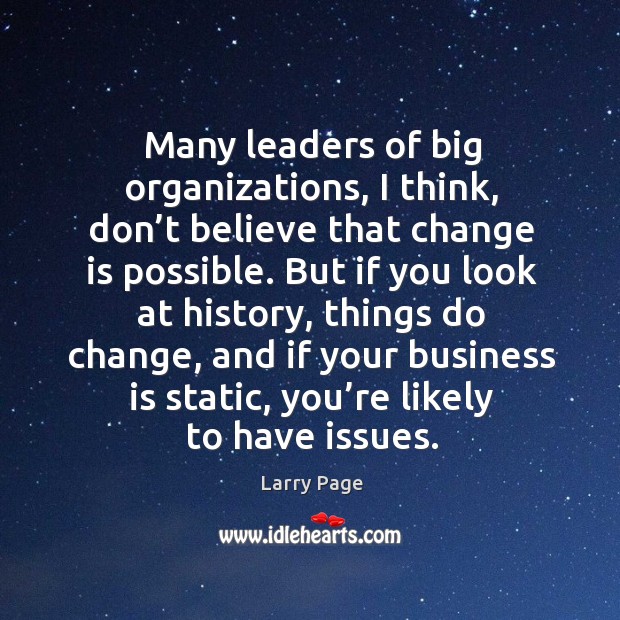 Many leaders of big organizations, I think, don’t believe that change is possible. Change Quotes Image
