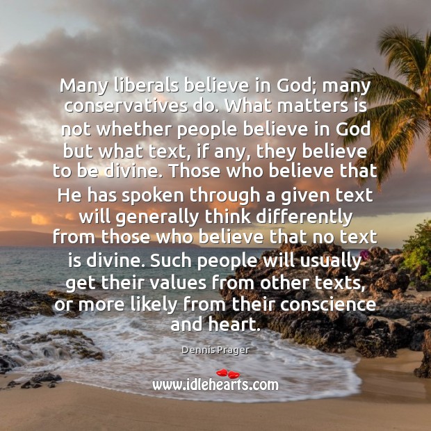 Many liberals believe in God; many conservatives do. What matters is not Dennis Prager Picture Quote