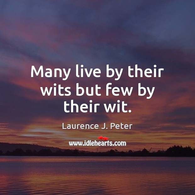 Many live by their wits but few by their wit. Laurence J. Peter Picture Quote