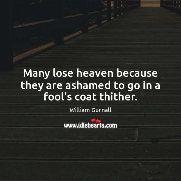 Many lose heaven because they are ashamed to go in a fool’s coat thither. William Gurnall Picture Quote