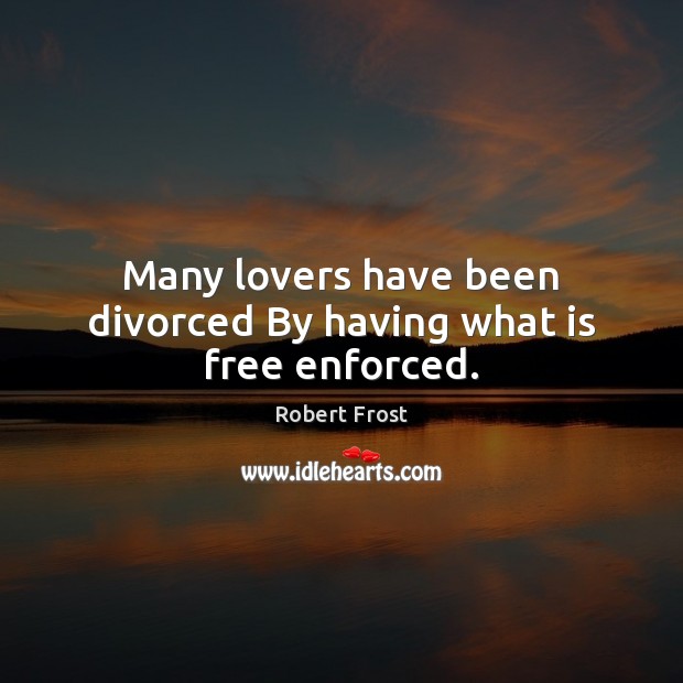 Many lovers have been divorced By having what is free enforced. Robert Frost Picture Quote
