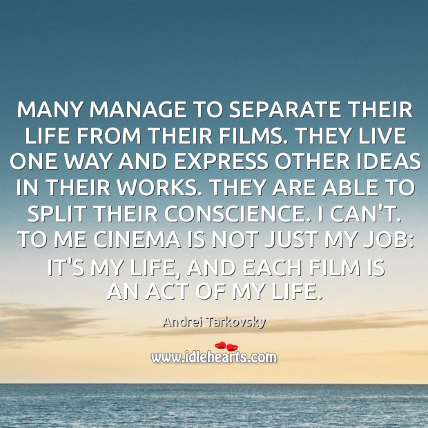 MANY MANAGE TO SEPARATE THEIR LIFE FROM THEIR FILMS. THEY LIVE ONE Andrei Tarkovsky Picture Quote