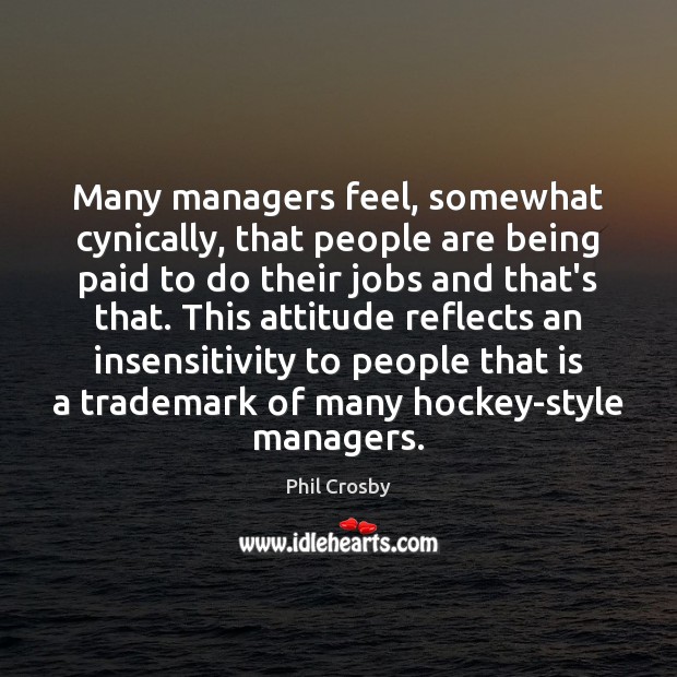 Many managers feel, somewhat cynically, that people are being paid to do Phil Crosby Picture Quote