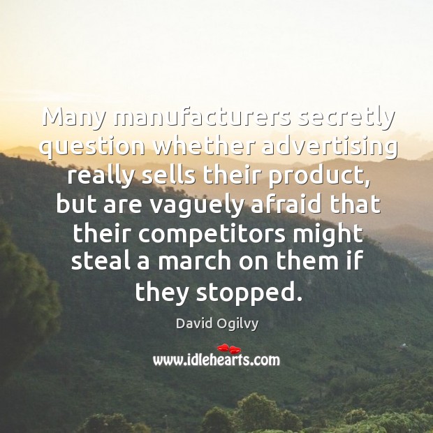Many manufacturers secretly question whether advertising really sells their product David Ogilvy Picture Quote