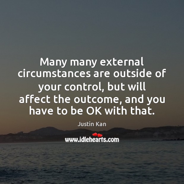 Many many external circumstances are outside of your control, but will affect Justin Kan Picture Quote