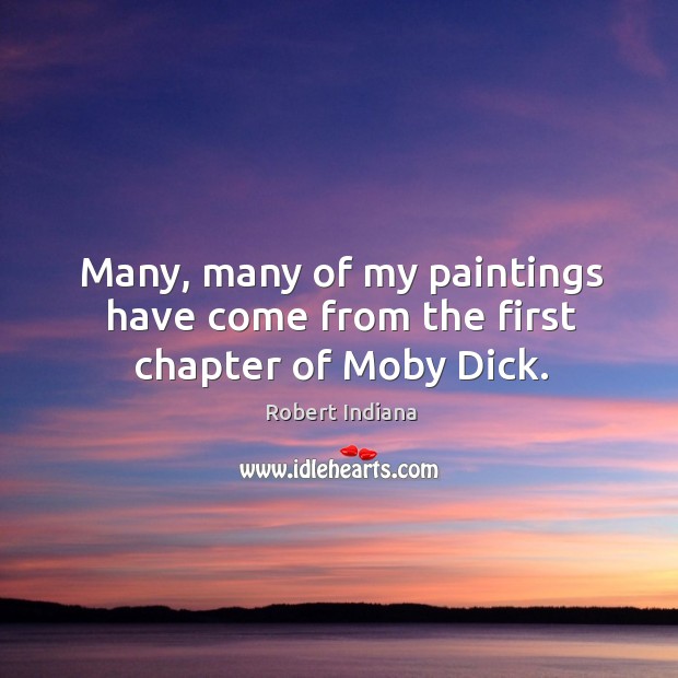 Many, many of my paintings have come from the first chapter of moby dick. Robert Indiana Picture Quote