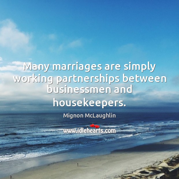 Many marriages are simply working partnerships between businessmen and housekeepers. Mignon McLaughlin Picture Quote
