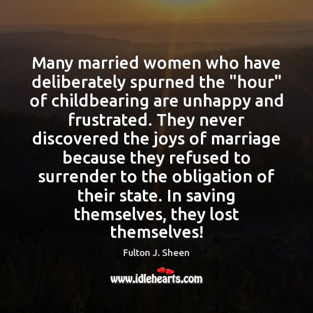 Many married women who have deliberately spurned the “hour” of childbearing are 