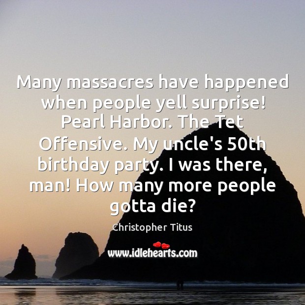 Many massacres have happened when people yell surprise! Pearl Harbor. The Tet Christopher Titus Picture Quote