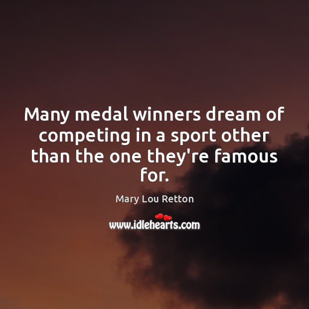 Many medal winners dream of competing in a sport other than the one they’re famous for. Mary Lou Retton Picture Quote
