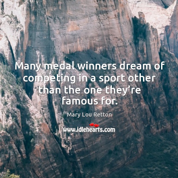 Many medal winners dream of competing in a sport other than the one they’re famous for. Mary Lou Retton Picture Quote