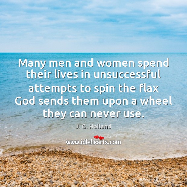 Many men and women spend their lives in unsuccessful attempts to spin J. G. Holland Picture Quote