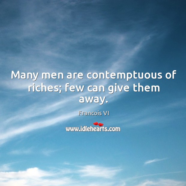 Many men are contemptuous of riches; few can give them away. Duc De La Rochefoucauld Picture Quote
