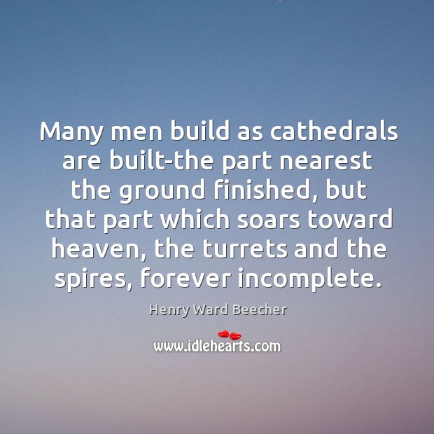 Many men build as cathedrals are built-the part nearest the ground finished, Image