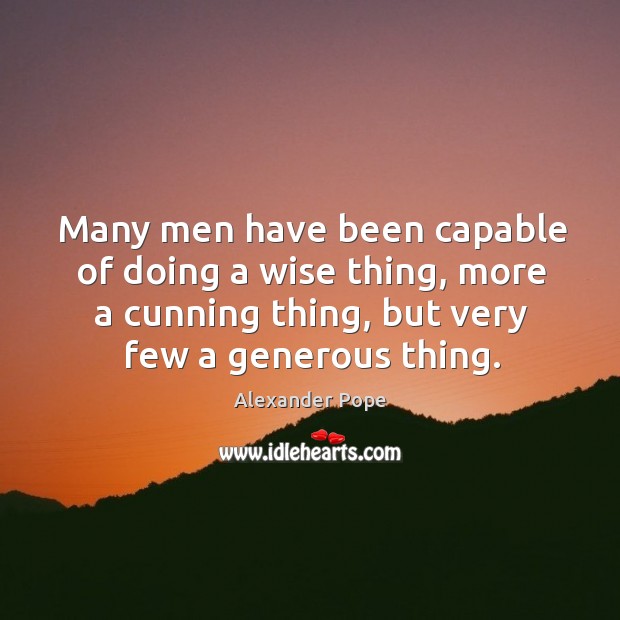 Many men have been capable of doing a wise thing, more a cunning thing, but very few a generous thing. Alexander Pope Picture Quote