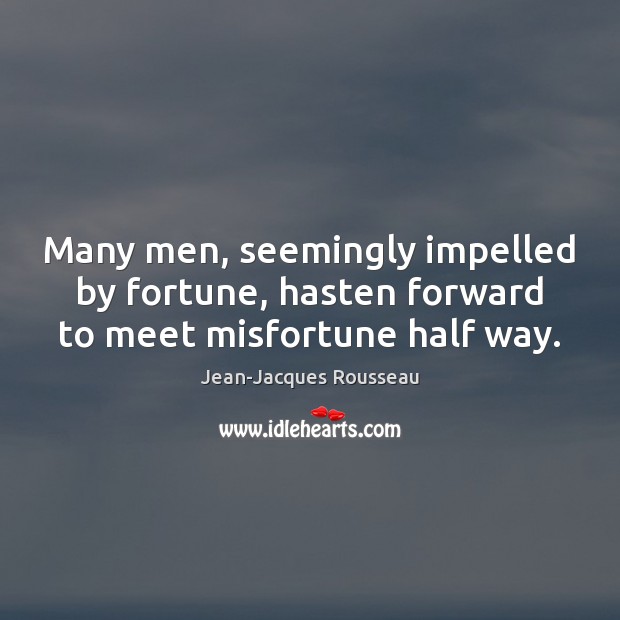 Many men, seemingly impelled by fortune, hasten forward to meet misfortune half way. Image