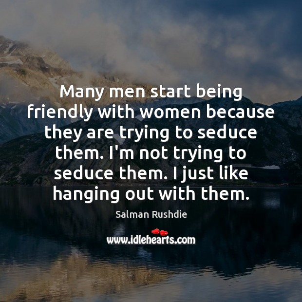 Many men start being friendly with women because they are trying to Salman Rushdie Picture Quote