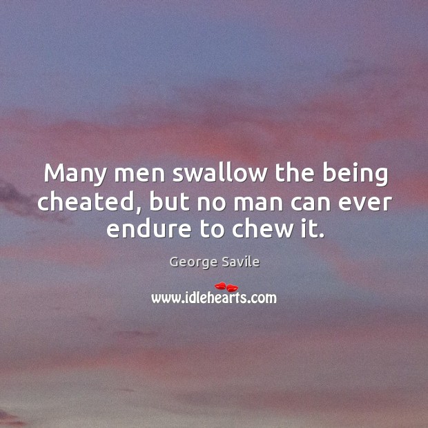 Many men swallow the being cheated, but no man can ever endure to chew it. Image