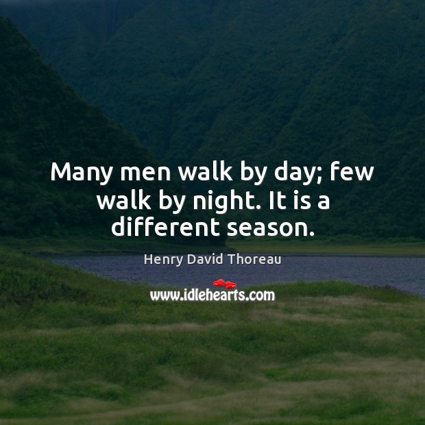 Many men walk by day; few walk by night. It is a different season. Henry David Thoreau Picture Quote