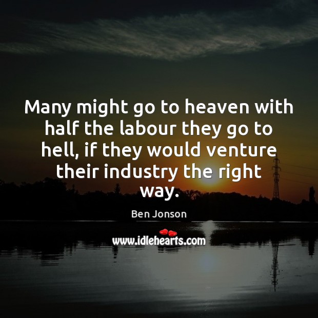 Many might go to heaven with half the labour they go to Ben Jonson Picture Quote