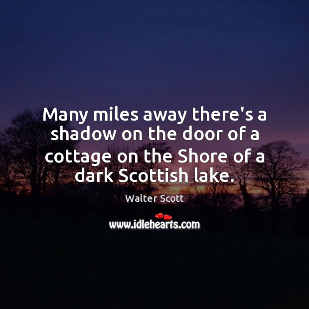 Many miles away there’s a shadow on the door of a cottage Walter Scott Picture Quote