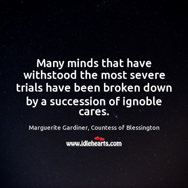 Many minds that have withstood the most severe trials have been broken Marguerite Gardiner, Countess of Blessington Picture Quote