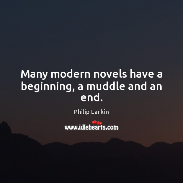 Many modern novels have a beginning, a muddle and an end. Philip Larkin Picture Quote