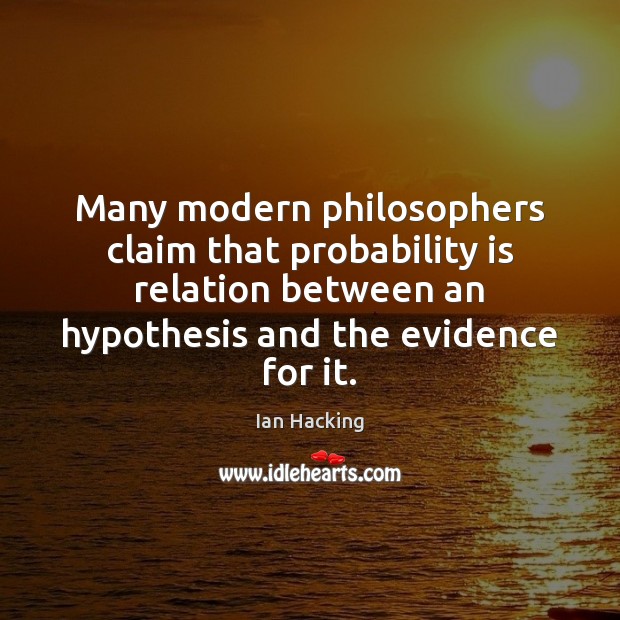 Many modern philosophers claim that probability is relation between an hypothesis and Ian Hacking Picture Quote