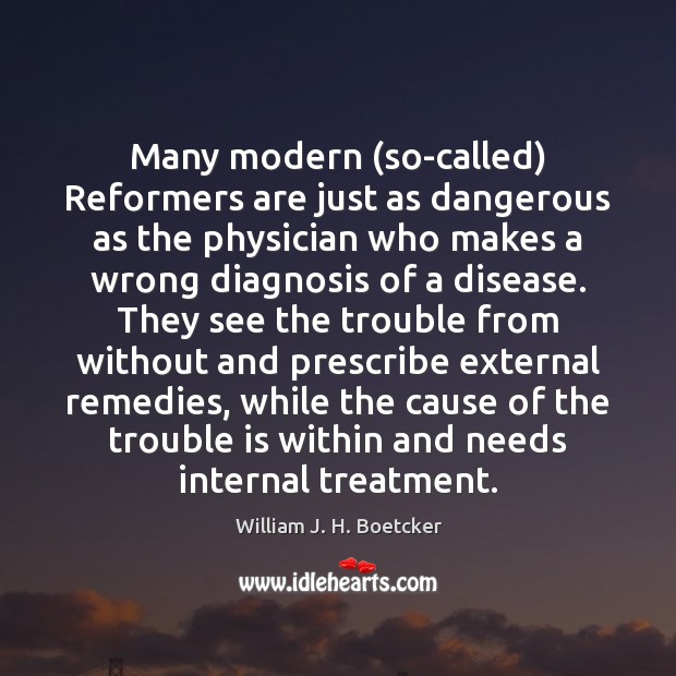 Many modern (so-called) Reformers are just as dangerous as the physician who William J. H. Boetcker Picture Quote