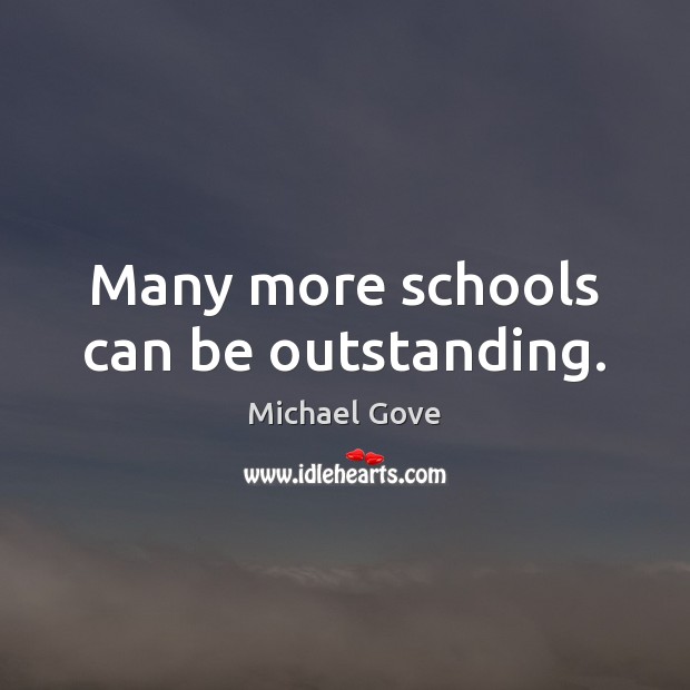 Many more schools can be outstanding. Michael Gove Picture Quote