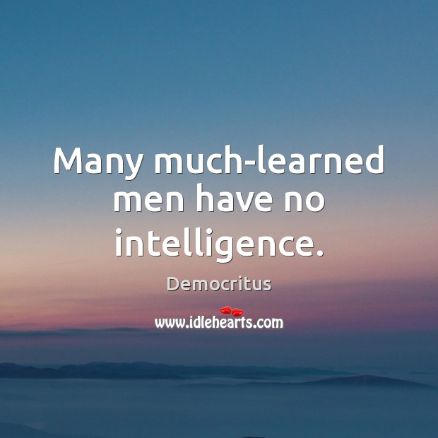 Many much-learned men have no intelligence. Democritus Picture Quote