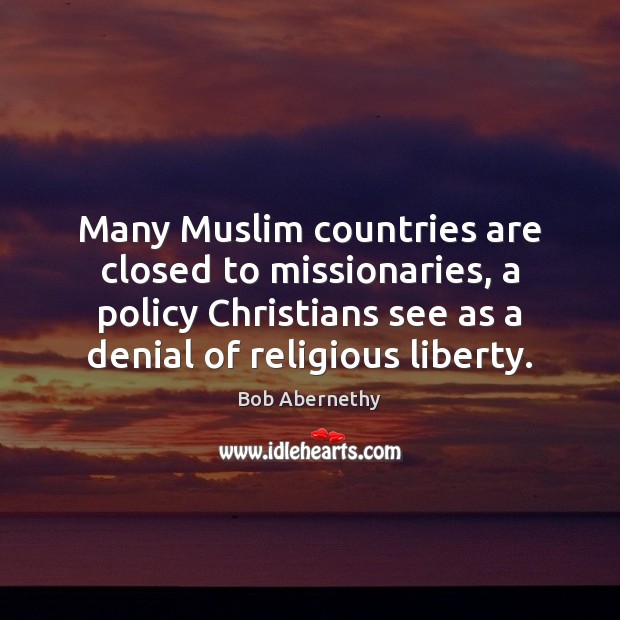 Many Muslim countries are closed to missionaries, a policy Christians see as Bob Abernethy Picture Quote