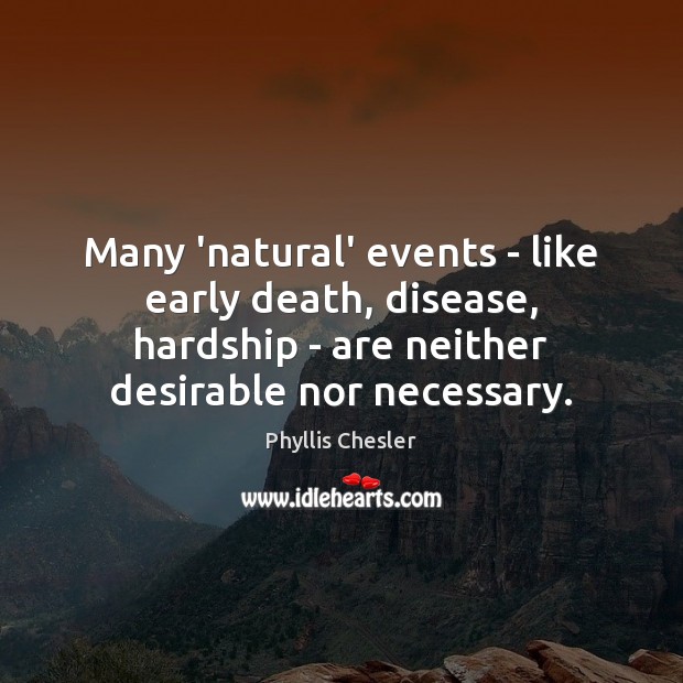 Many ‘natural’ events – like early death, disease, hardship – are neither Phyllis Chesler Picture Quote
