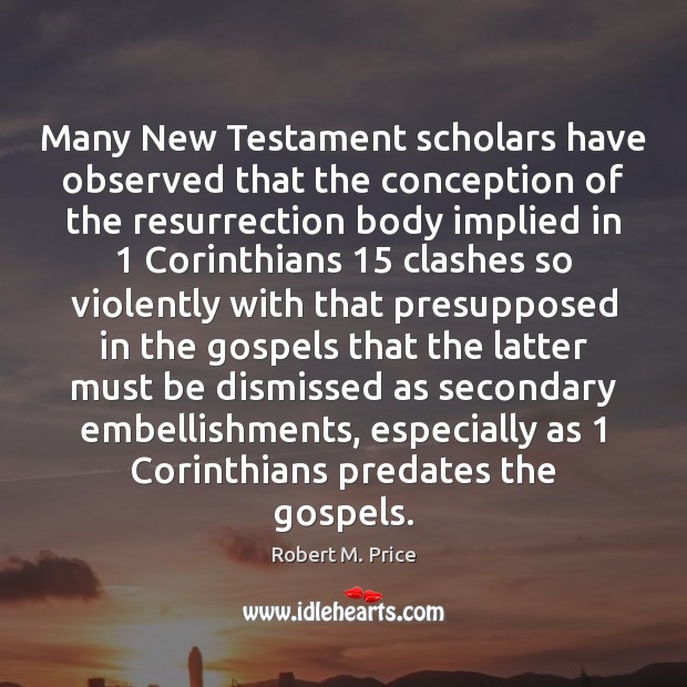 Many New Testament scholars have observed that the conception of the resurrection Robert M. Price Picture Quote