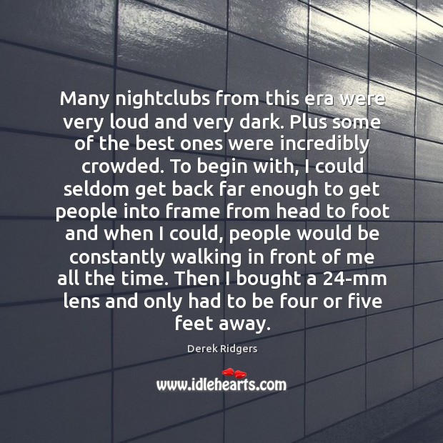 Many nightclubs from this era were very loud and very dark. Plus Derek Ridgers Picture Quote