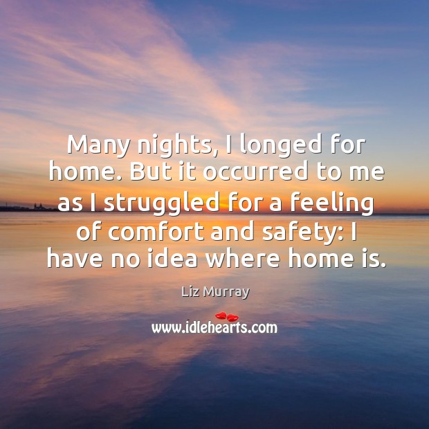 Many nights, I longed for home. But it occurred to me as Liz Murray Picture Quote