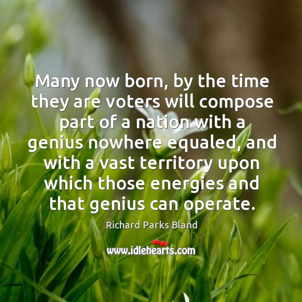Many now born, by the time they are voters will compose part of a nation with a Richard Parks Bland Picture Quote
