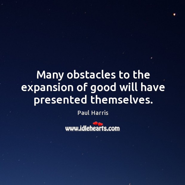 Many obstacles to the expansion of good will have presented themselves. Paul Harris Picture Quote