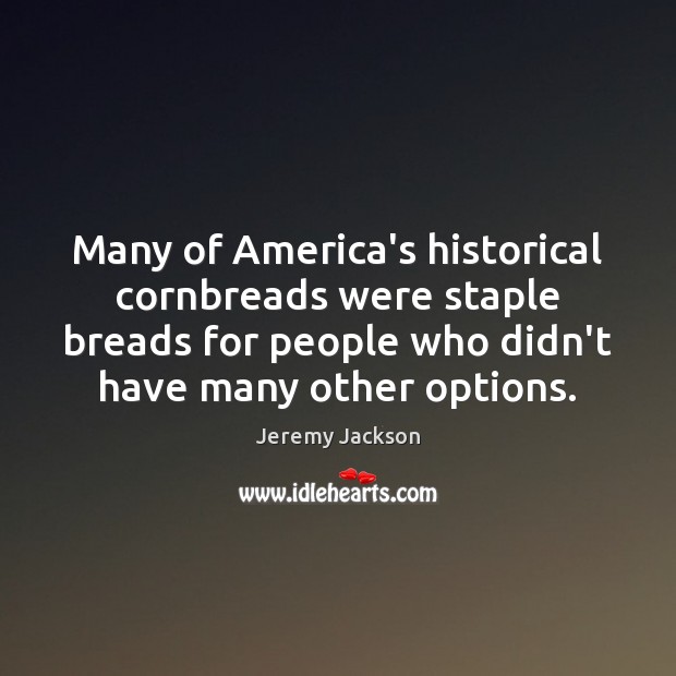 Many of America’s historical cornbreads were staple breads for people who didn’t Jeremy Jackson Picture Quote