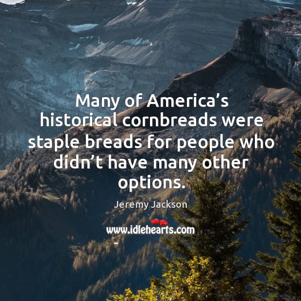 Many of america’s historical cornbreads were staple breads for people who didn’t have many other options. Jeremy Jackson Picture Quote