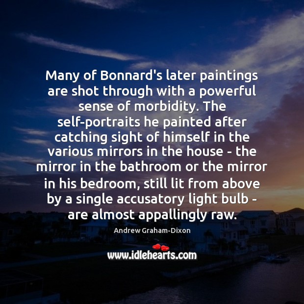 Many of Bonnard’s later paintings are shot through with a powerful sense Andrew Graham-Dixon Picture Quote