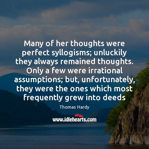 Many of her thoughts were perfect syllogisms; unluckily they always remained thoughts. Thomas Hardy Picture Quote