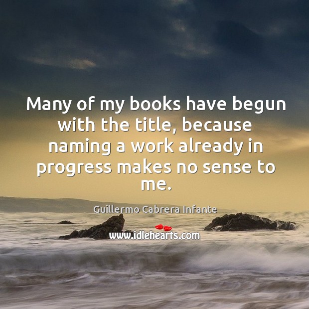 Many of my books have begun with the title, because naming a work already in progress makes no sense to me. Progress Quotes Image